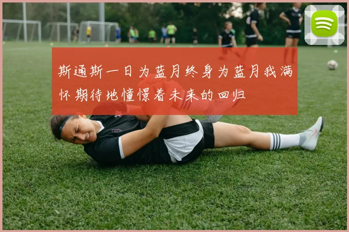 斯通斯一日为蓝月终身为蓝月我满怀期待地憧憬着未来的回归